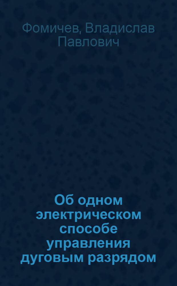 Об одном электрическом способе управления дуговым разрядом : Автореф. дис. на соиск. учен. степени канд. техн. наук : (01.047)