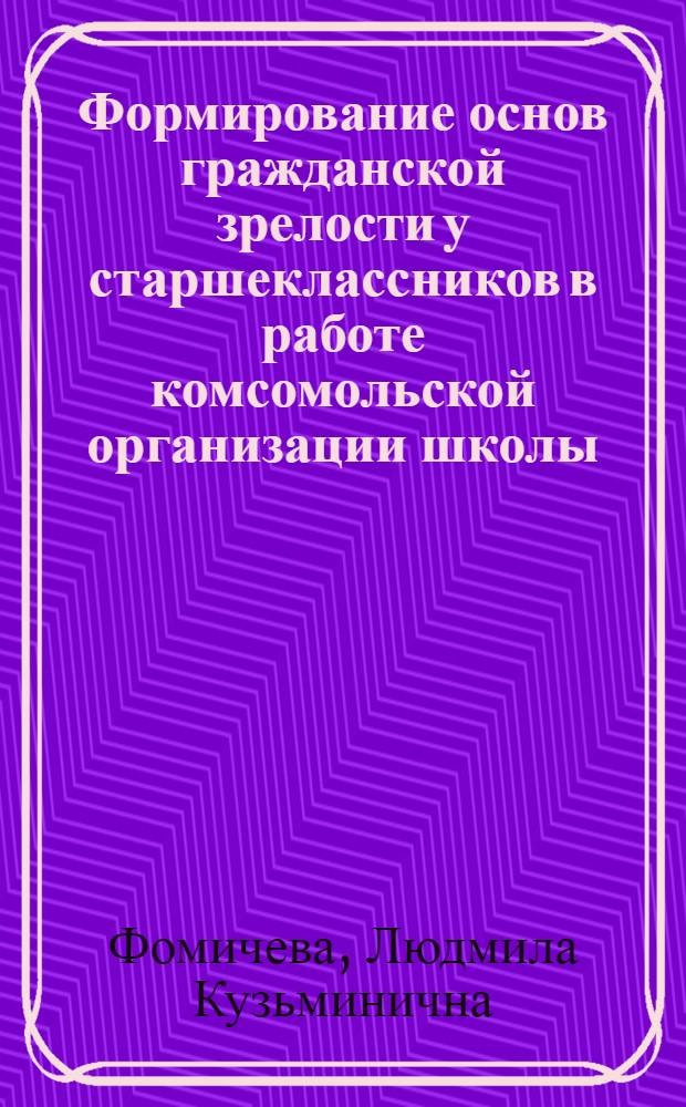 Формирование основ гражданской зрелости у старшеклассников в работе комсомольской организации школы : Автореф. дис. на соиск. учен. степени канд. пед. наук : (13.00.01)