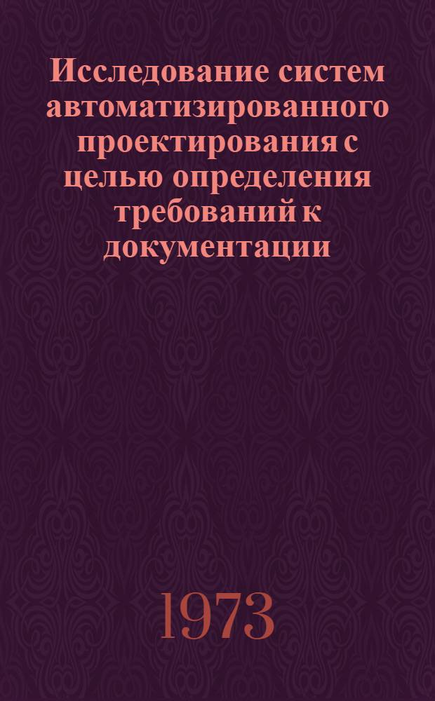 Исследование систем автоматизированного проектирования с целью определения требований к документации, получаемой с помощью ЭВМ : Автореф. дис. на соиск. учен. степени канд. техн. наук