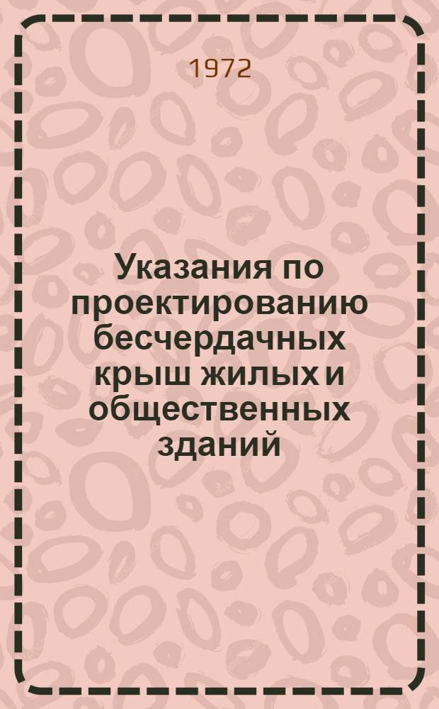 Указания по проектированию бесчердачных крыш жилых и общественных зданий : Первая ред. : (Взамен СН 51-64) : Срок введения 1972 г.