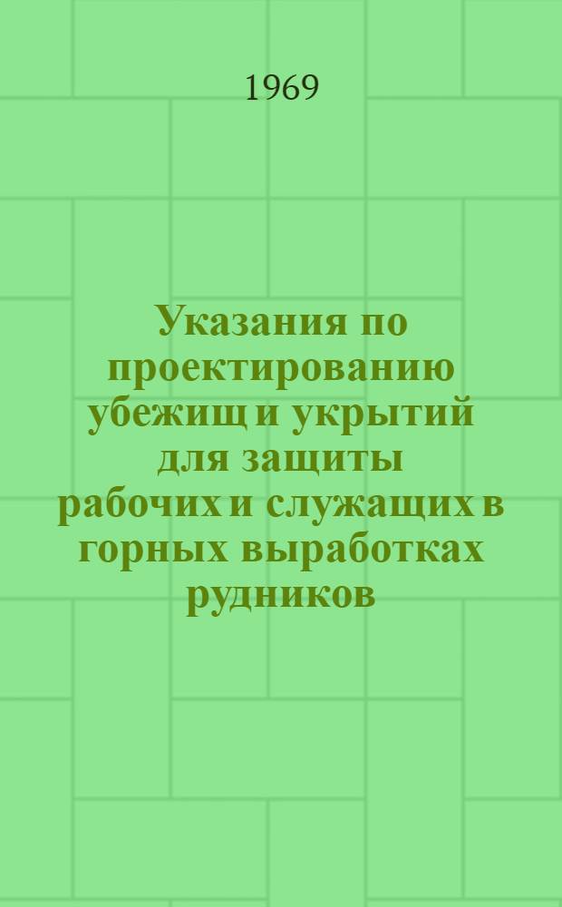 Указания по проектированию убежищ и укрытий для защиты рабочих и служащих в горных выработках рудников : Утв. 26/V 1969 г