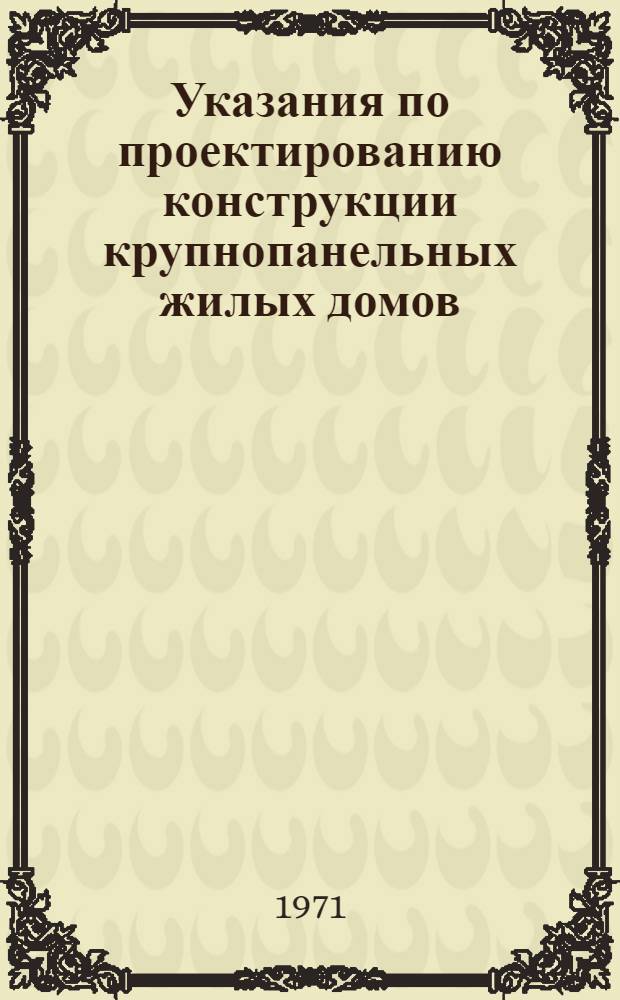 Указания по проектированию конструкции крупнопанельных жилых домов : Нормы проектирования : СН 000-71 : Проект : (Взамен СН 321-65, СН 328-65, СН 339-65, СН 358-66, СН 388-68 и др.)