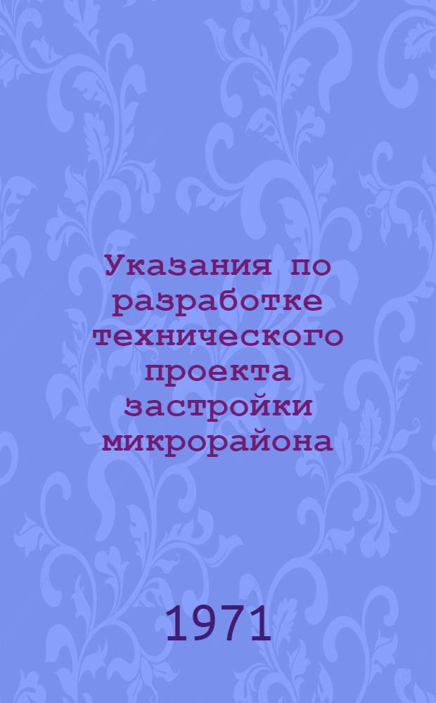 Указания по разработке технического проекта застройки микрорайона (квартала) : [1-2]. [1]. К томам 1 и 2 : Исходная и разрешительная документация
