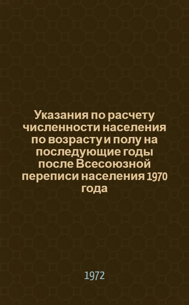 Указания по расчету численности населения по возрасту и полу на последующие годы после Всесоюзной переписи населения 1970 года