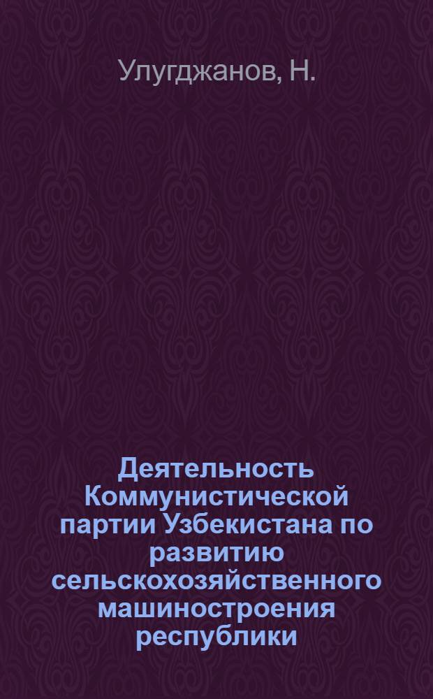 Деятельность Коммунистической партии Узбекистана по развитию сельскохозяйственного машиностроения республики (1959-1965 гг.) : Автореф. дис. на соискание учен. степени канд. ист. наук : (07-570)