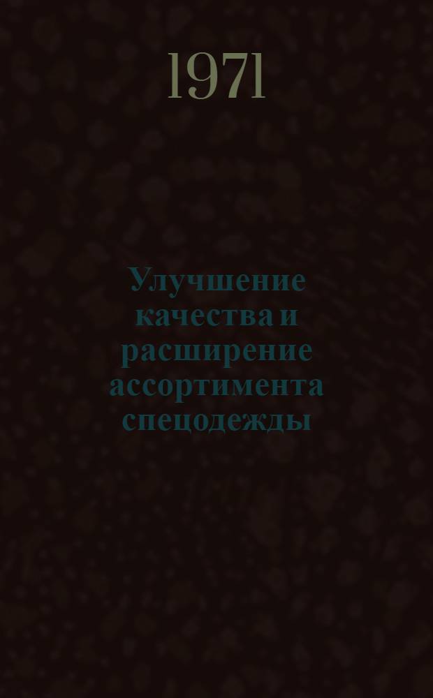 Улучшение качества и расширение ассортимента спецодежды : (Тезисы докл. семинара). Ноябрь 1971 г