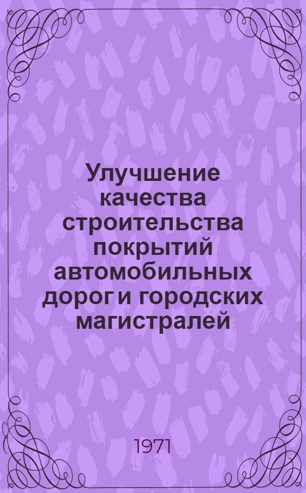 Улучшение качества строительства покрытий автомобильных дорог и городских магистралей : Материалы респ. науч.-техн. конференции (15-16 апр. 1971 г.)