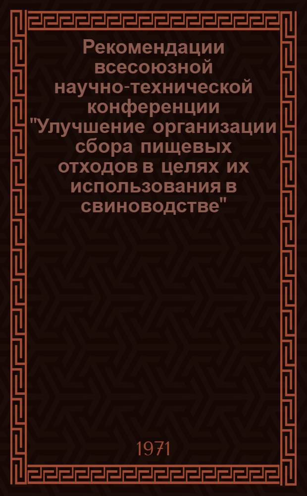 Рекомендации всесоюзной научно-технической конференции "Улучшение организации сбора пищевых отходов в целях их использования в свиноводстве". (Июль 1971 г., г. Калинин)