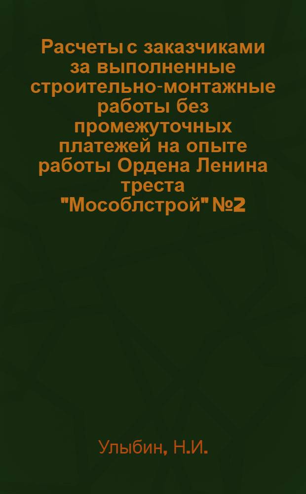 Расчеты с заказчиками за выполненные строительно-монтажные работы без промежуточных платежей на опыте работы Ордена Ленина треста "Мособлстрой" № 2 : Тезисы выступления на Семинаре по новой системе планирования и экон. стимулирования строит. производства, 20 июля 1972 г