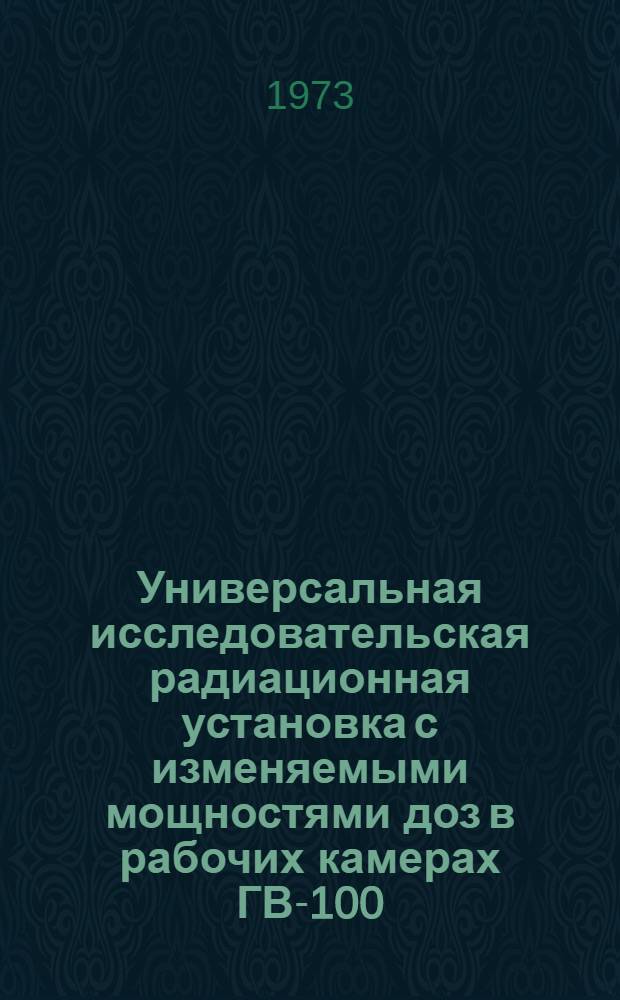 Универсальная исследовательская радиационная установка с изменяемыми мощностями доз в рабочих камерах ГВ-100 : Информ. письмо