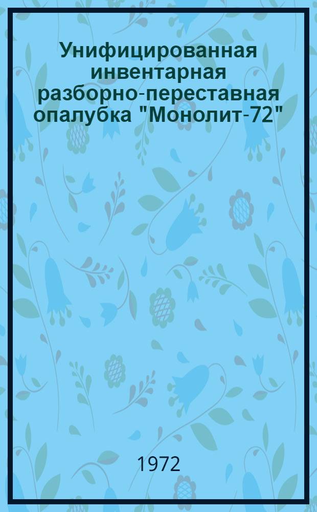 Унифицированная инвентарная разборно-переставная опалубка "Монолит-72" : Пояснит. текст