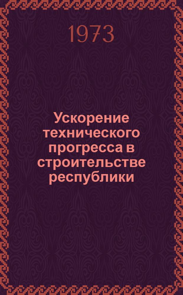 Ускорение технического прогресса в строительстве республики : Респ. науч.-техн. конф