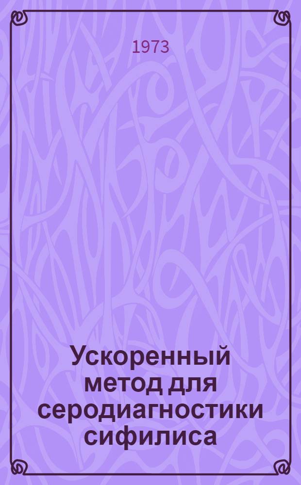 Ускоренный метод для серодиагностики сифилиса : Метод. рекомендации : Утв. министром здрав. СССР 31/V 1973 г