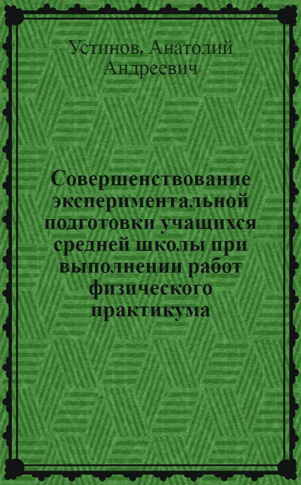 Совершенствование экспериментальной подготовки учащихся средней школы при выполнении работ физического практикума : Автореф. дис. на соиск. учен. степени канд. пед. наук : (13.00.02)