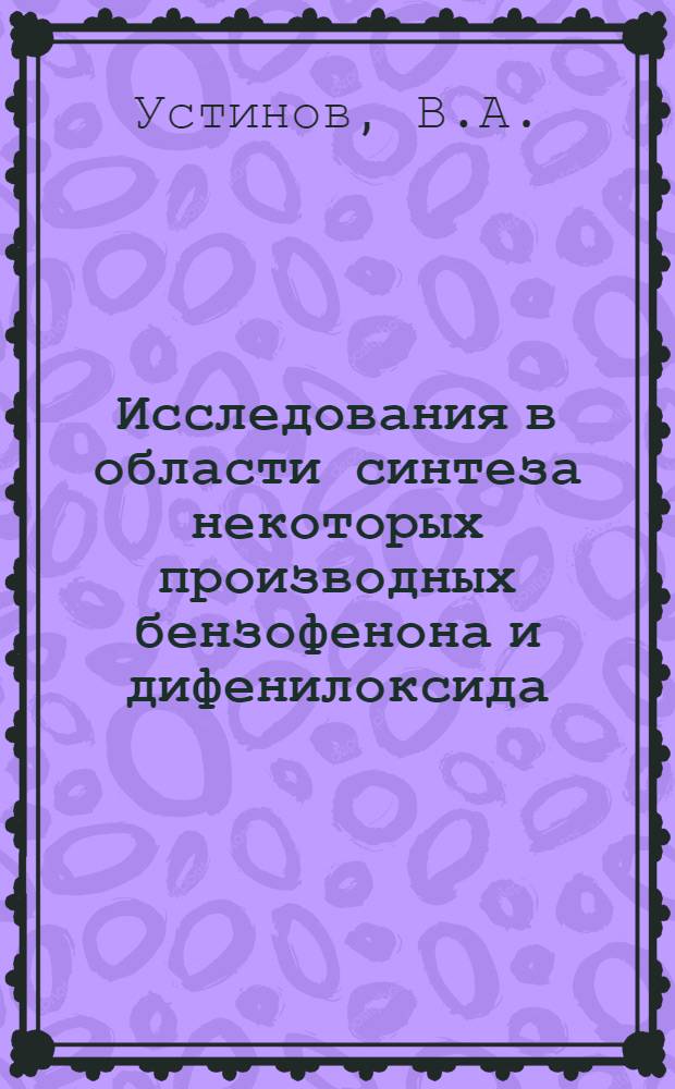 Исследования в области синтеза некоторых производных бензофенона и дифенилоксида : Автореф. дис. на соиск. учен. степени канд. хим. наук : (343)