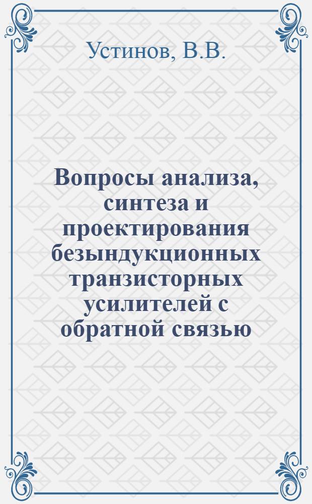 Вопросы анализа, синтеза и проектирования безындукционных транзисторных усилителей с обратной связью : Автореф. дис. на соискание учен. степени канд. техн. наук