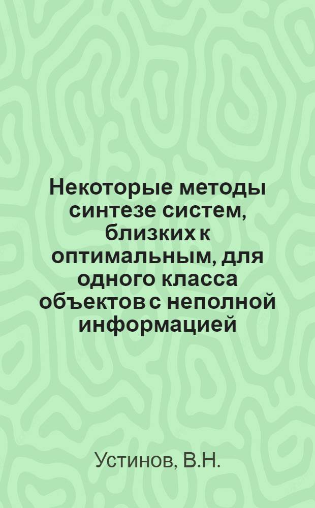Некоторые методы синтезе систем, близких к оптимальным, для одного класса объектов с неполной информацией : Автореф. дис. на соискание учен. степени канд. техн. наук : (254)