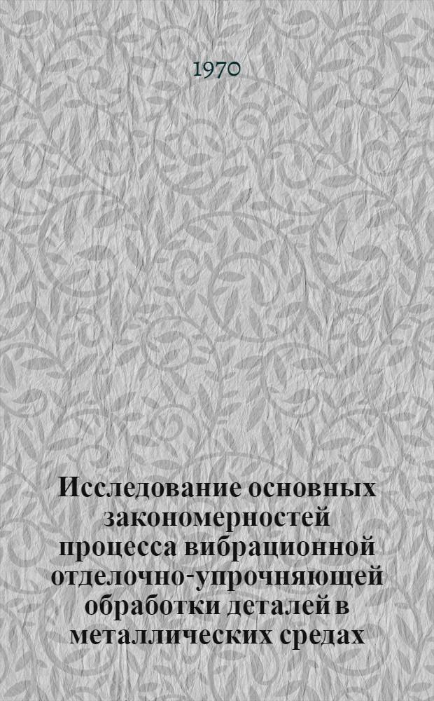 Исследование основных закономерностей процесса вибрационной отделочно-упрочняющей обработки деталей в металлических средах : Автореф. дис. на соискание учен. степени канд. техн. наук : (164)