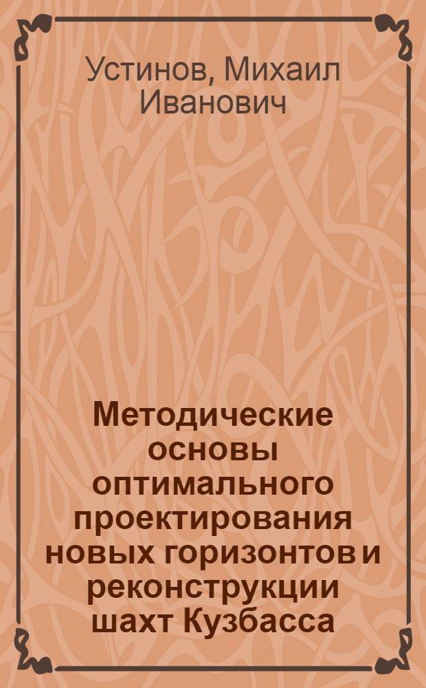 Методические основы оптимального проектирования новых горизонтов и реконструкции шахт Кузбасса : Автореф. дис. на соиск. учен. степени д-ра техн. наук : (05.15.02)