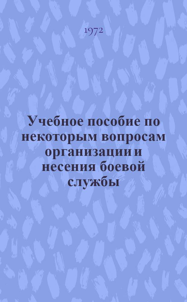 Учебное пособие по некоторым вопросам организации и несения боевой службы : (Для офицеров частей и подразделений)