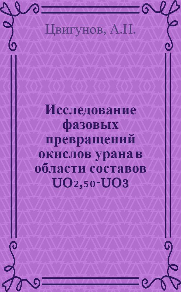 Исследование фазовых превращений окислов урана в области составов UO₂,₅₀-UO3 : Автореф. дис. на соиск. учен. степени канд. хим. наук : (70)