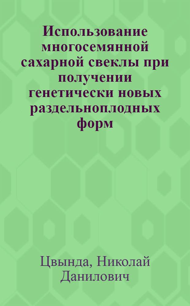 Использование многосемянной сахарной свеклы при получении генетически новых раздельноплодных форм : Автореф. дис. на соиск. учен. степени канд. с.-х. наук : (06.01.05)