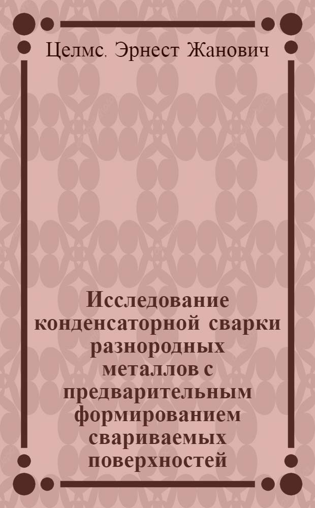 Исследование конденсаторной сварки разнородных металлов с предварительным формированием свариваемых поверхностей : Автореф. дис. на соиск. учен. степени канд. техн. наук : (05.04.05)