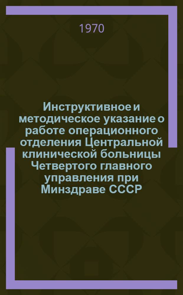 Инструктивное и методическое указание о работе операционного отделения Центральной клинической больницы Четвертого главного управления при Минздраве СССР