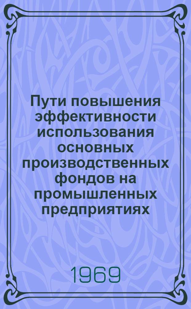 Пути повышения эффективности использования основных производственных фондов на промышленных предприятиях : (На примере инструм. пром-сти) : Автореф. дис. на соискание учен. степени канд. экон. наук : (594)