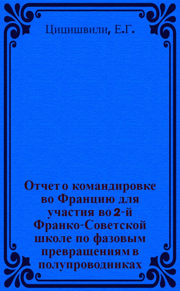 Отчет о командировке во Францию [для участия во 2-й Франко-Советской школе по фазовым превращениям в полупроводниках. Монпелье, 5-16 июля 1971 г.]