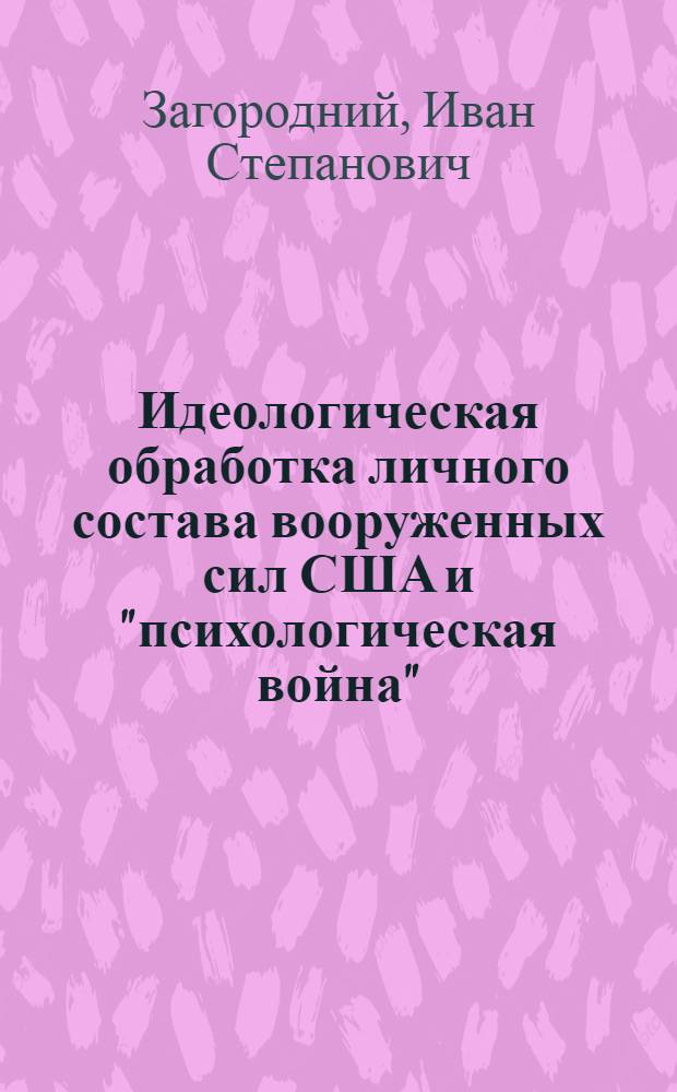 Идеологическая обработка личного состава вооруженных сил США и "психологическая война" : (Учеб. пособие по англ. спецпереводу)