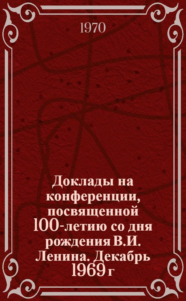 Доклады на конференции, посвященной 100-летию со дня рождения В.И. Ленина. Декабрь 1969 г.