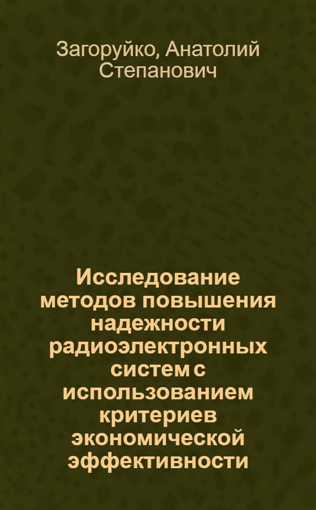 Исследование методов повышения надежности радиоэлектронных систем с использованием критериев экономической эффективности : Автореф. дис., представл. на соискание учен. степени канд. техн. наук