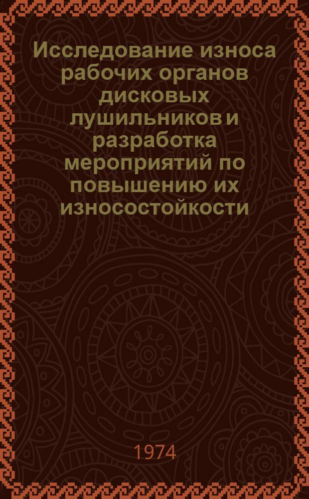 Исследование износа рабочих органов дисковых лушильников и разработка мероприятий по повышению их износостойкости : Автореф. дис. на соиск. учен. степени канд. техн. наук : (05.20.03)