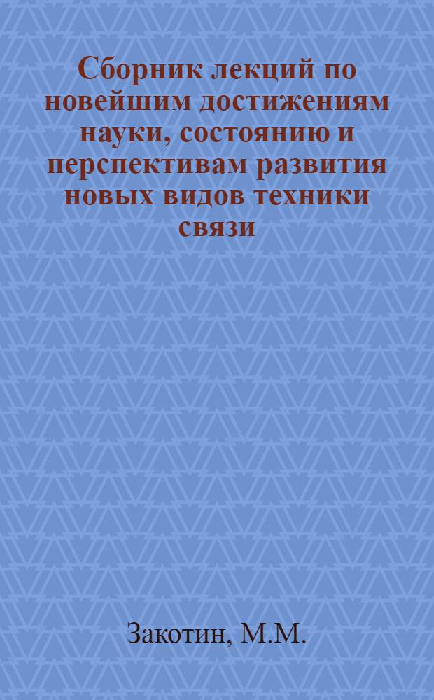 Сборник лекций по новейшим достижениям науки, состоянию и перспективам развития новых видов техники связи : (В помощь курсантам по вопросам воен.-техн. пропаганды)