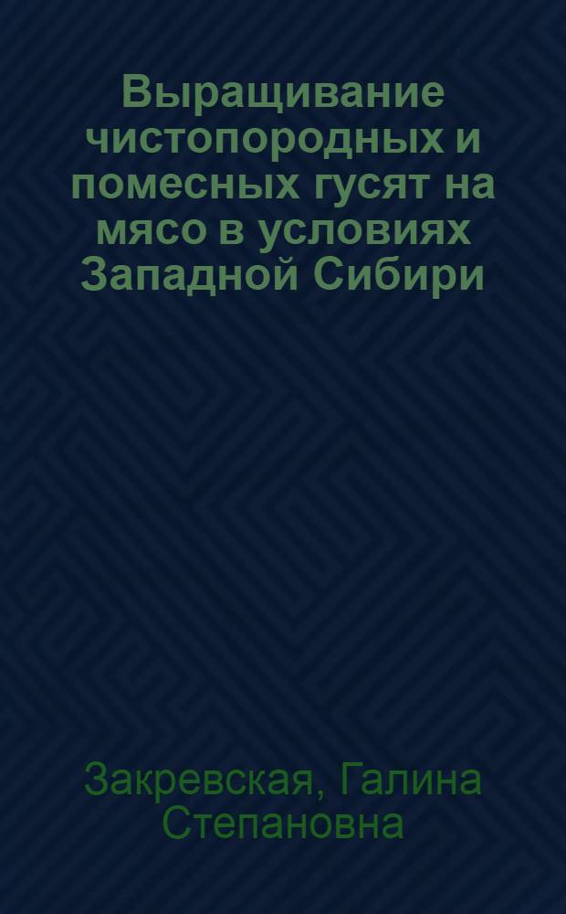 Выращивание чистопородных и помесных гусят на мясо в условиях Западной Сибири : Автореф. дис. на соискание учен. степени канд. с.-х. наук : (553)