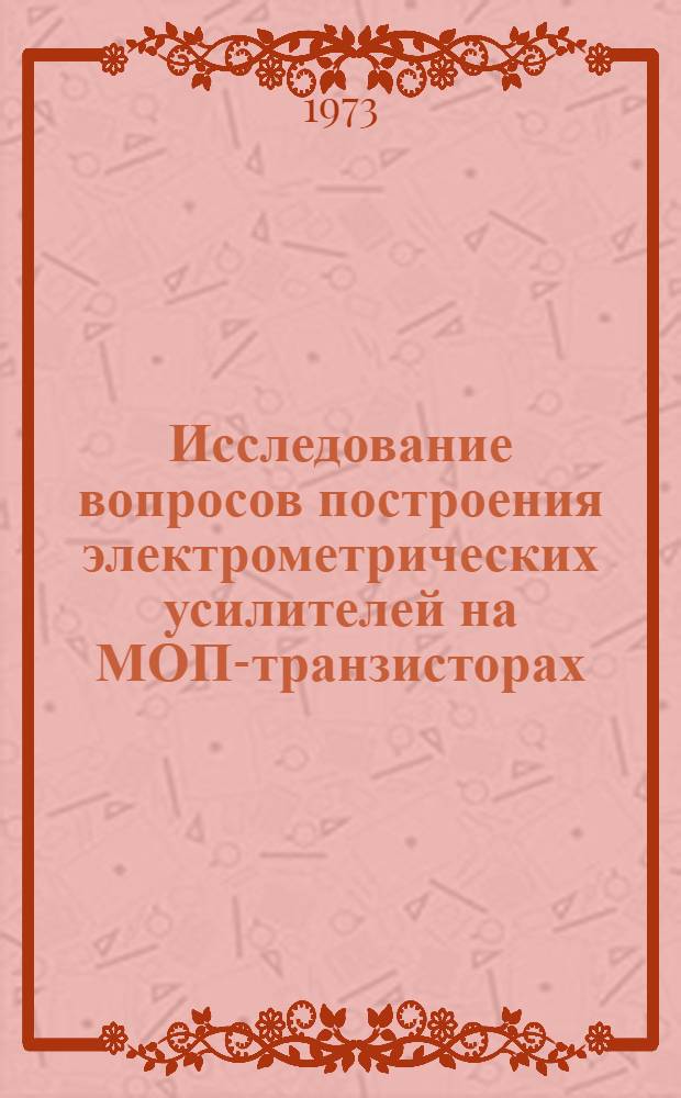 Исследование вопросов построения электрометрических усилителей на МОП-транзисторах : Автореф. дис. на соиск. учен. степени канд. техн. наук : (05.11.05)