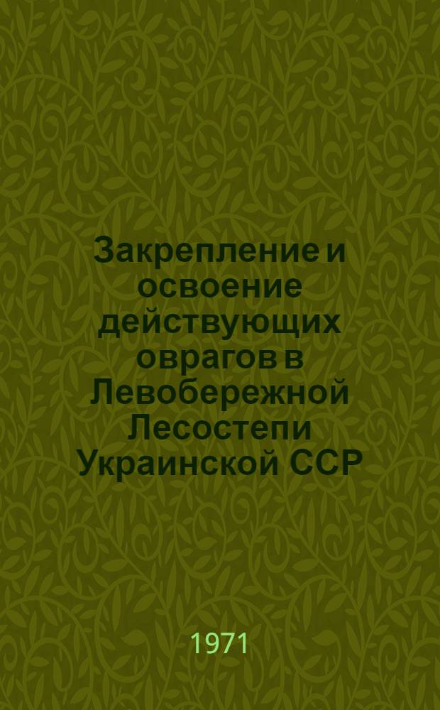 Закрепление и освоение действующих оврагов в Левобережной Лесостепи Украинской ССР : (На примере Харьк. и Полтав. обл.) : Автореф. дис. на соискание учен. степени канд. с.-х. наук : (564)