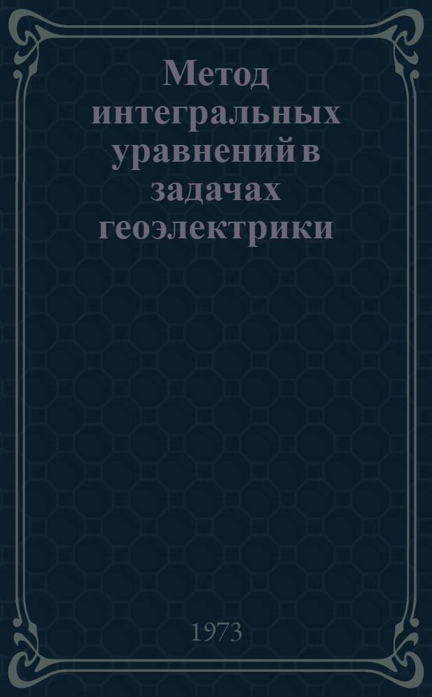 Метод интегральных уравнений в задачах геоэлектрики : Автореф. дис. на соиск. учен. степени д-ра физ.-мат. наук : (01.01.08; 01.01.07)