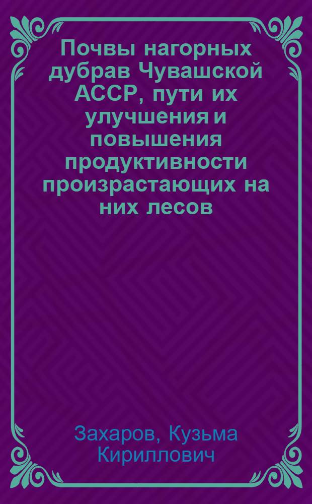 Почвы нагорных дубрав Чувашской АССР, пути их улучшения и повышения продуктивности произрастающих на них лесов : Автореф. дис. на соиск. учен. степени канд. биол. наук : (06.01.03)