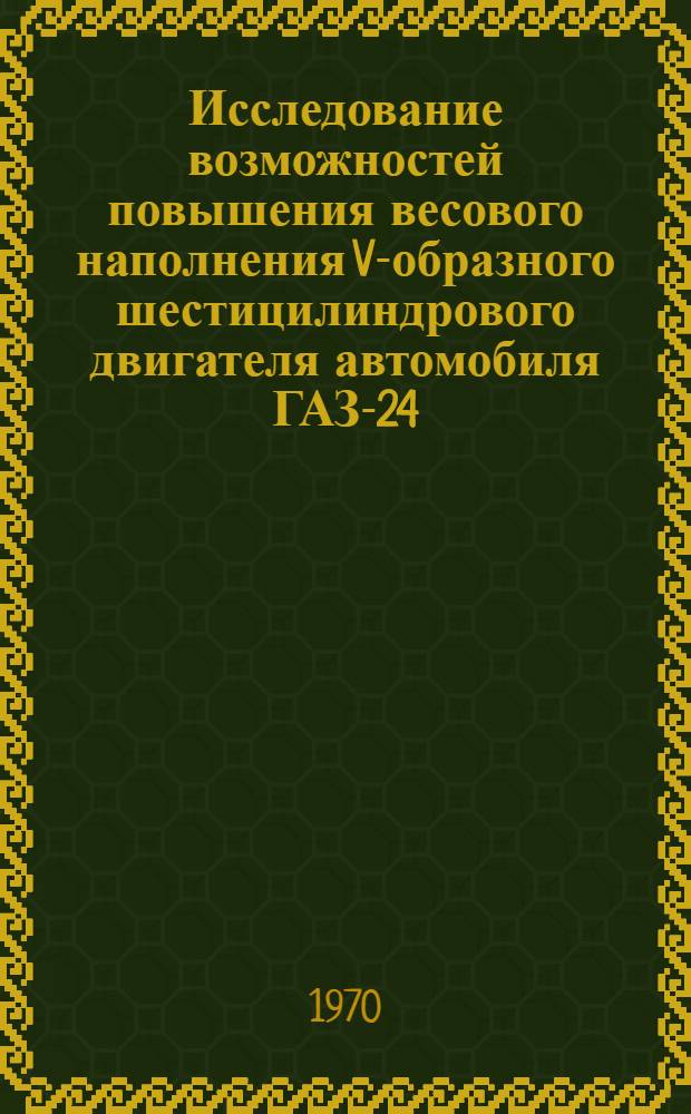 Исследование возможностей повышения весового наполнения V-образного шестицилиндрового двигателя автомобиля ГАЗ-24 : Автореф. дис. на соискание учен. степени канд. техн. наук