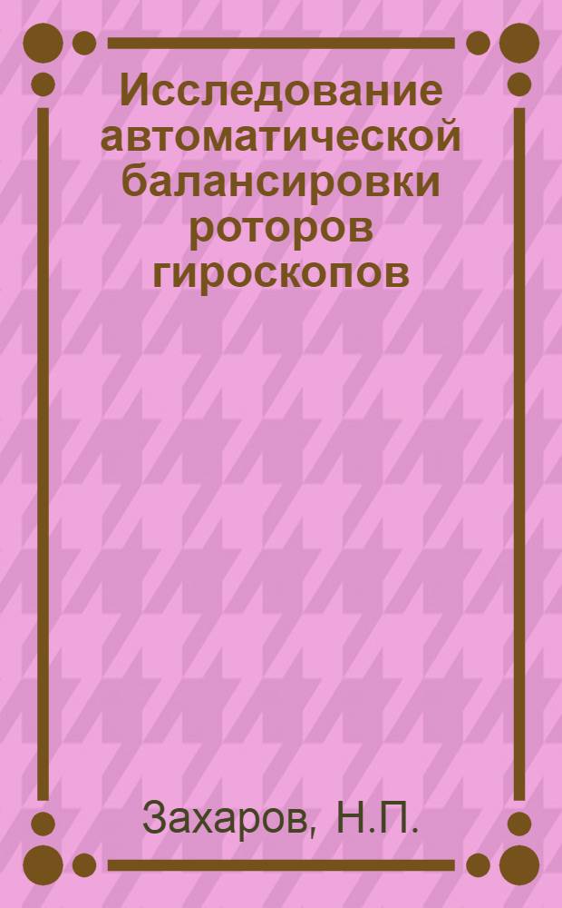 Исследование автоматической балансировки роторов гироскопов : Автореф. дис. на соиск. учен. степени канд. техн. наук