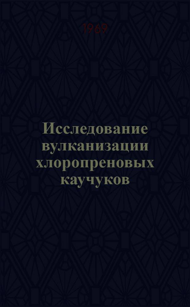 Исследование вулканизации хлоропреновых каучуков : Автореф. дис. на соискание учен. степени д-ра техн. наук : (351)