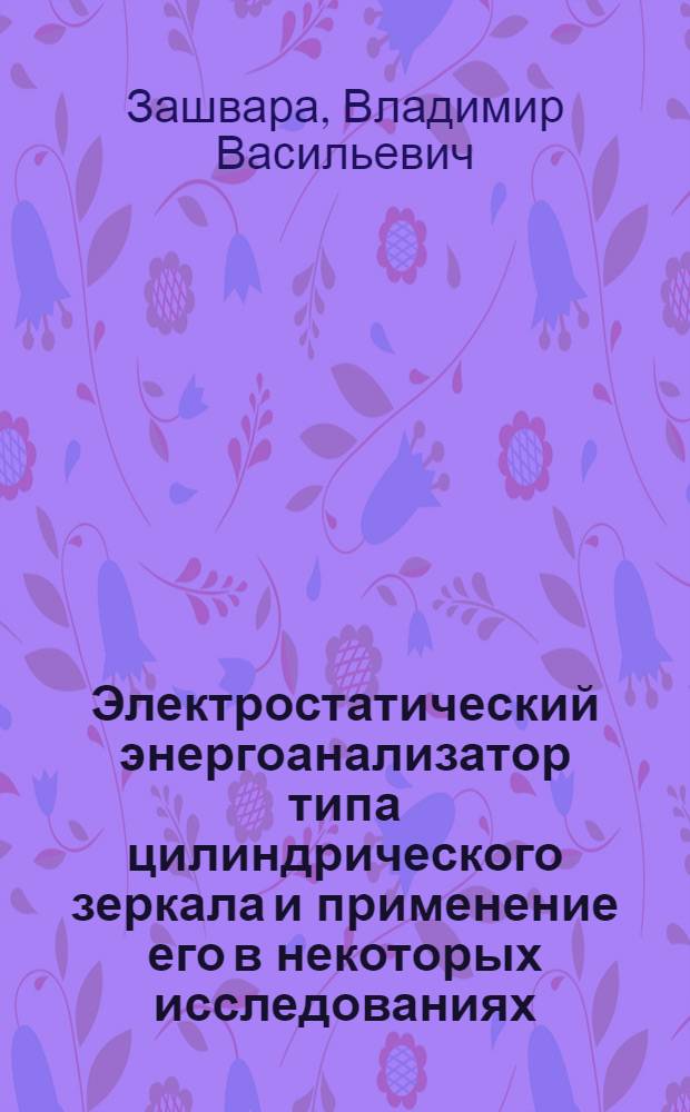 Электростатический энергоанализатор типа цилиндрического зеркала и применение его в некоторых исследованиях : Автореф. дис. на соиск. учен. степени д-ра физ.-мат. наук : (01.04.04)