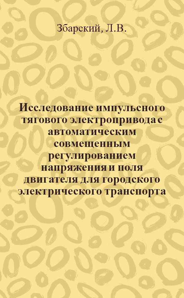 Исследование импульсного тягового электропривода с автоматическим совмещенным регулированием напряжения и поля двигателя для городского электрического транспорта : Автореф. дис. на соиск. учен. степени канд. техн. наук : (442)