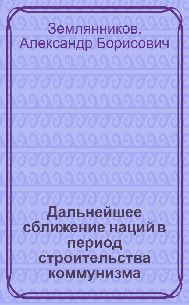Дальнейшее сближение наций в период строительства коммунизма : (По материалам отношений рус. и белорус. наций) : Автореф. дис. на соискание учен. степени канд. филос. наук : (620)