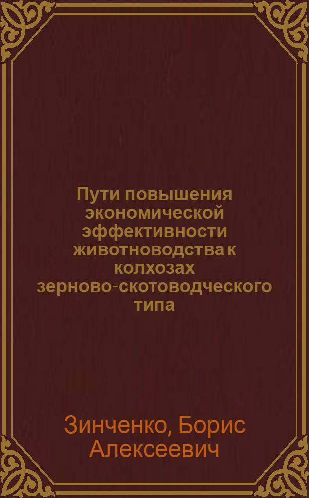 Пути повышения экономической эффективности животноводства к колхозах зерново-скотоводческого типа : (На примере колхозов юж. зерново-скотоводч. зоны Рост. обл.) : Автореф. дис. на соискание учен. степени канд. экон. наук : (594)