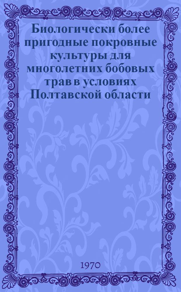 Биологически более пригодные покровные культуры для многолетних бобовых трав в условиях Полтавской области : Автореф. дис. на соискание учен. степени канд. с.-х. наук