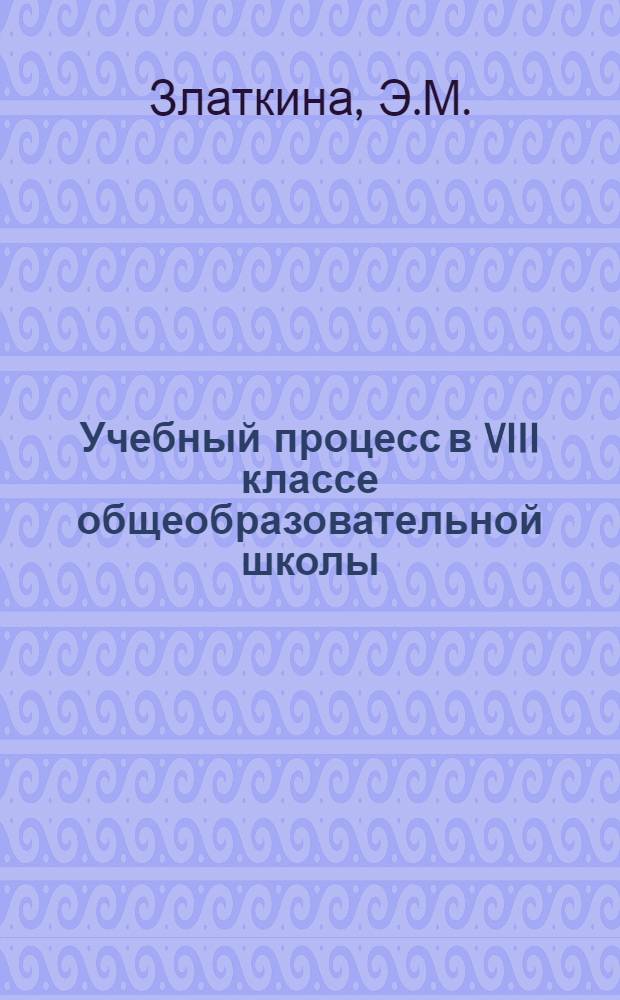 Учебный процесс в VIII классе общеобразовательной школы : Автореф. дис. на соискание учен. степени канд. пед. наук : (13730)