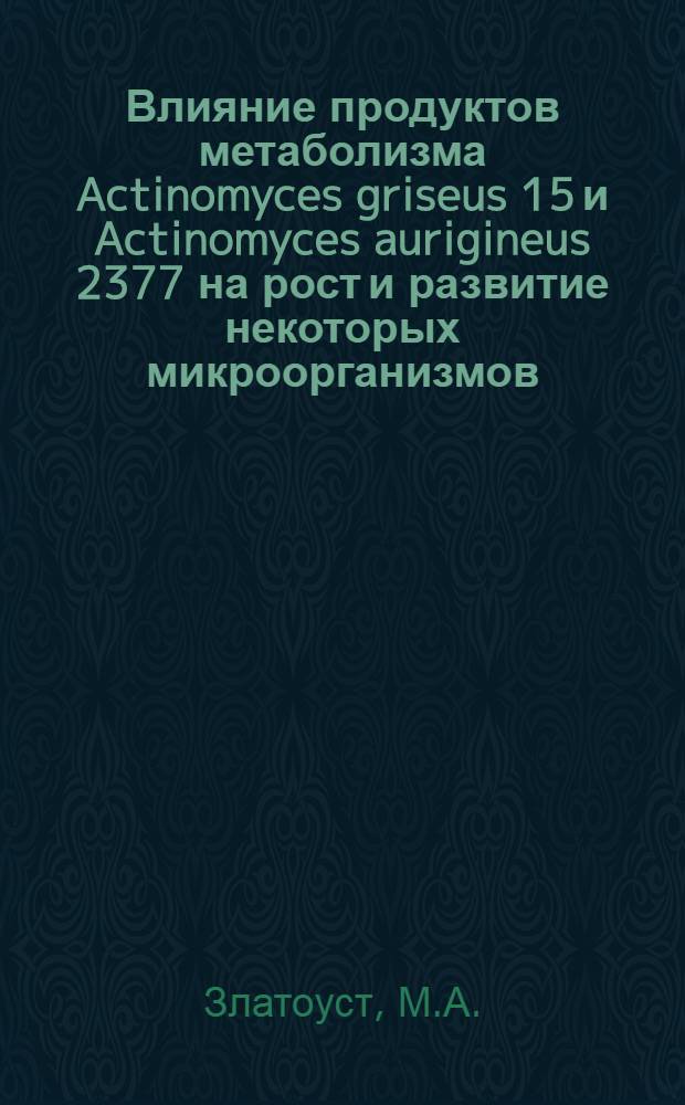 Влияние продуктов метаболизма Actinomyces griseus 15 и Actinomyces aurigineus 2377 на рост и развитие некоторых микроорганизмов : Автореф. дис. на соискание учен. степени канд. биол. наук : (03.096)